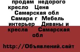 продам  недорого кресло › Цена ­ 4 000 - Самарская обл., Самара г. Мебель, интерьер » Диваны и кресла   . Самарская обл.